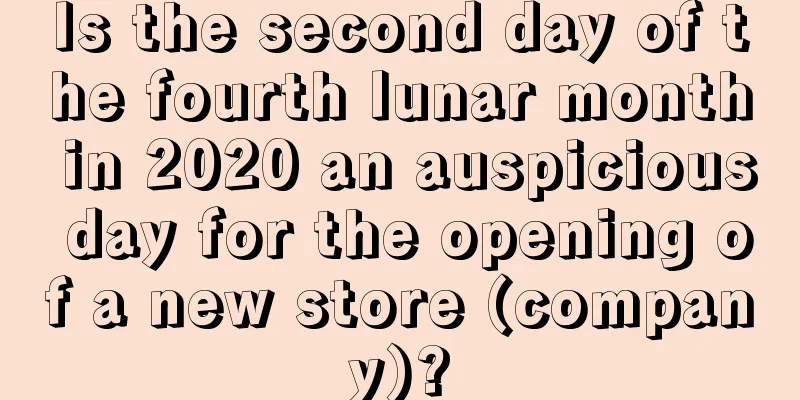 Is the second day of the fourth lunar month in 2020 an auspicious day for the opening of a new store (company)?
