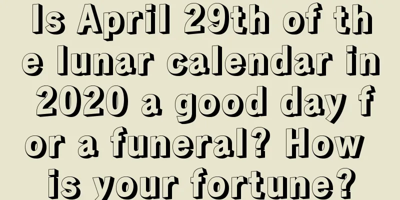 Is April 29th of the lunar calendar in 2020 a good day for a funeral? How is your fortune?