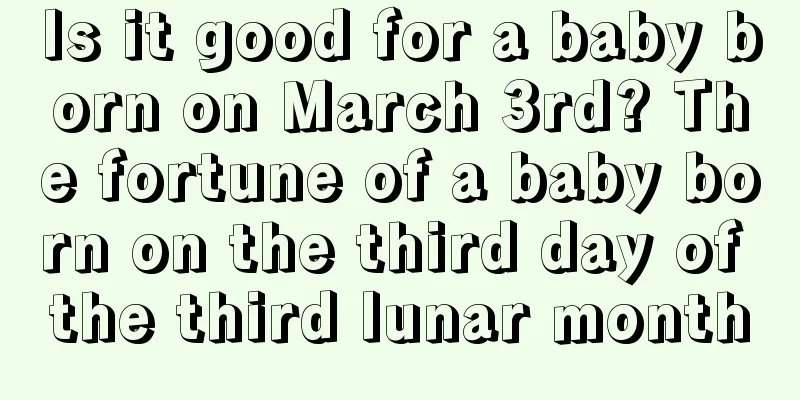 Is it good for a baby born on March 3rd? The fortune of a baby born on the third day of the third lunar month