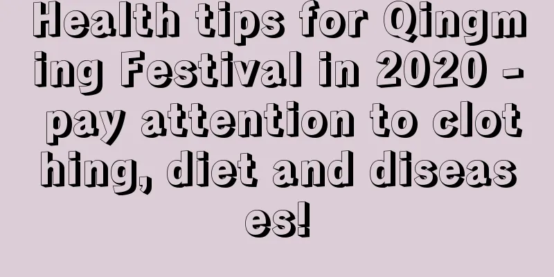 Health tips for Qingming Festival in 2020 - pay attention to clothing, diet and diseases!