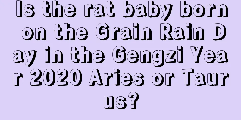 Is the rat baby born on the Grain Rain Day in the Gengzi Year 2020 Aries or Taurus?