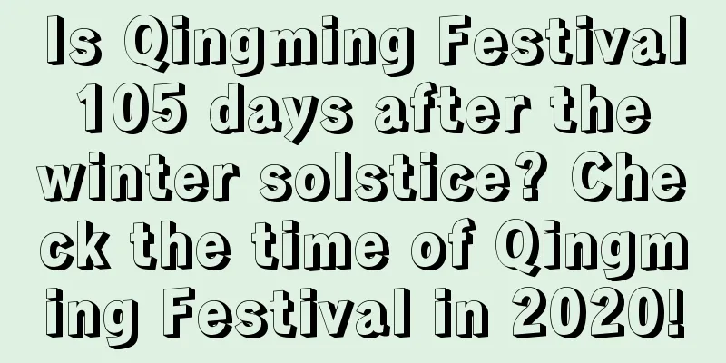 Is Qingming Festival 105 days after the winter solstice? Check the time of Qingming Festival in 2020!