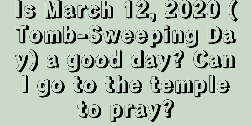 Is March 12, 2020 (Tomb-Sweeping Day) a good day? Can I go to the temple to pray?