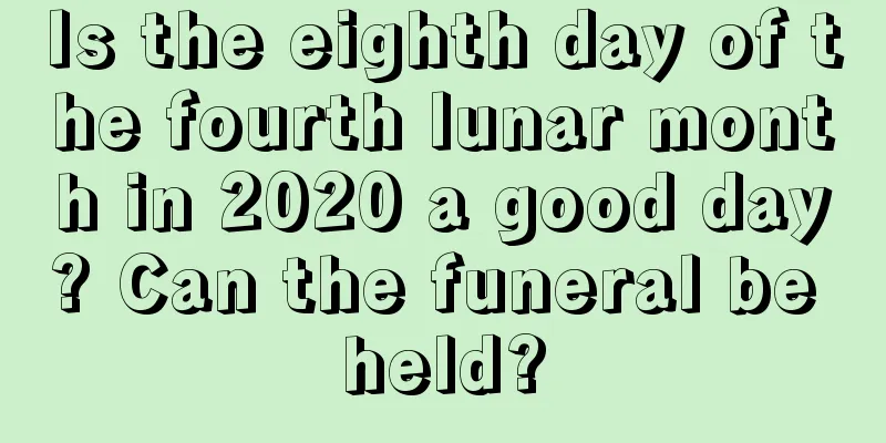 Is the eighth day of the fourth lunar month in 2020 a good day? Can the funeral be held?
