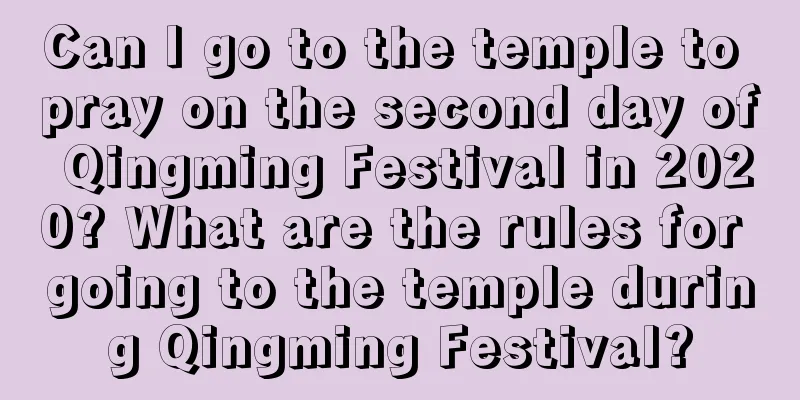 Can I go to the temple to pray on the second day of Qingming Festival in 2020? What are the rules for going to the temple during Qingming Festival?