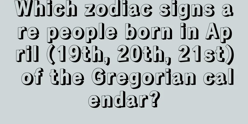 Which zodiac signs are people born in April (19th, 20th, 21st) of the Gregorian calendar?