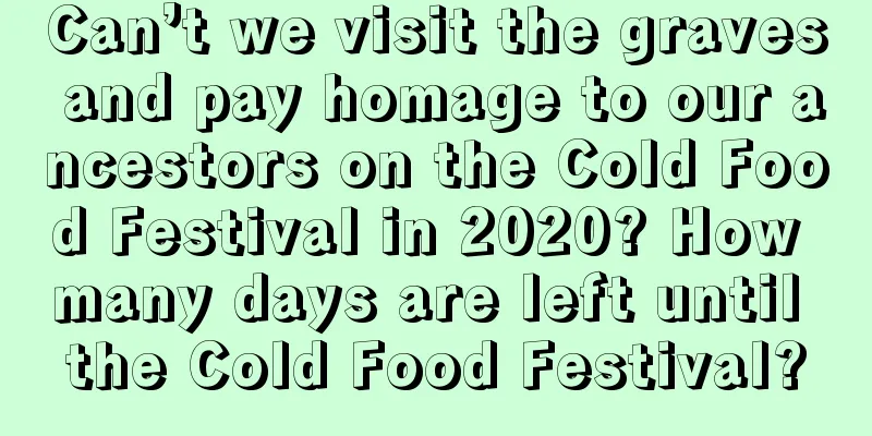 Can’t we visit the graves and pay homage to our ancestors on the Cold Food Festival in 2020? How many days are left until the Cold Food Festival?