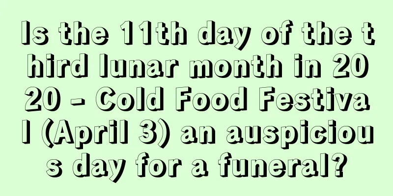 Is the 11th day of the third lunar month in 2020 - Cold Food Festival (April 3) an auspicious day for a funeral?