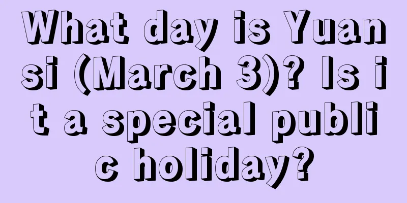 What day is Yuansi (March 3)? Is it a special public holiday?