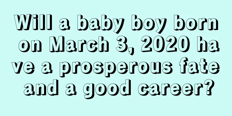 Will a baby boy born on March 3, 2020 have a prosperous fate and a good career?