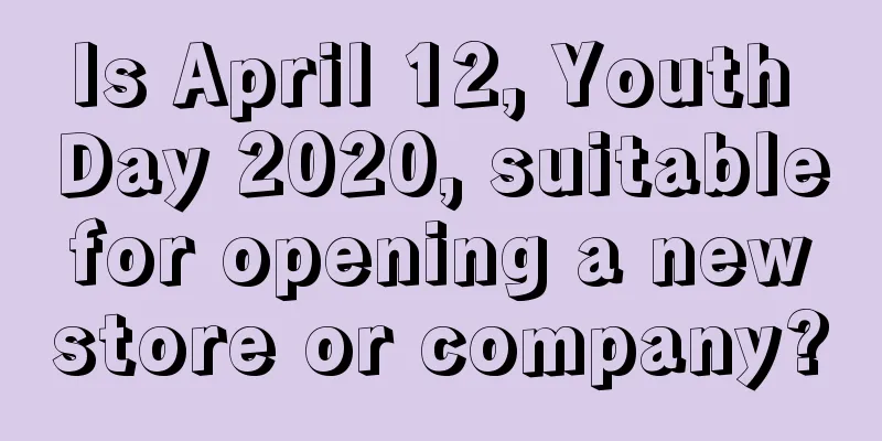 Is April 12, Youth Day 2020, suitable for opening a new store or company?