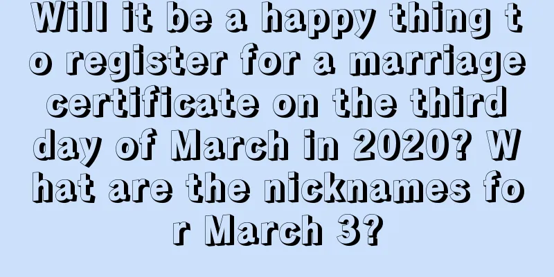 Will it be a happy thing to register for a marriage certificate on the third day of March in 2020? What are the nicknames for March 3?