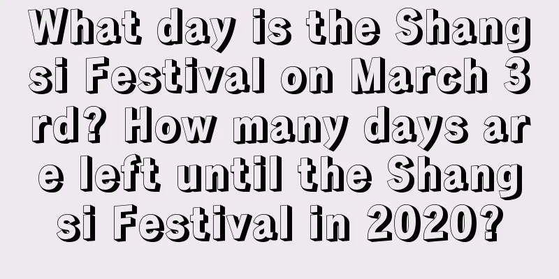 What day is the Shangsi Festival on March 3rd? How many days are left until the Shangsi Festival in 2020?