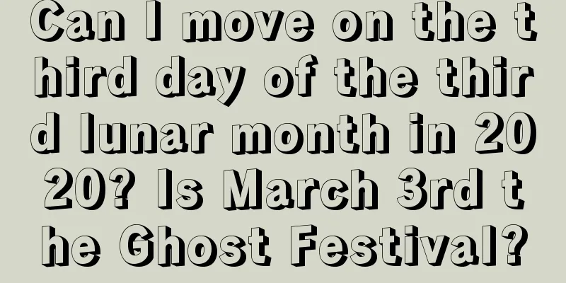 Can I move on the third day of the third lunar month in 2020? Is March 3rd the Ghost Festival?