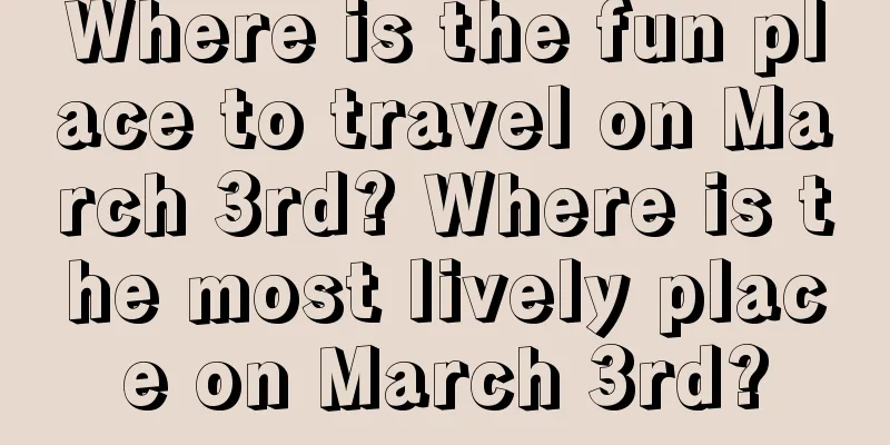 Where is the fun place to travel on March 3rd? Where is the most lively place on March 3rd?