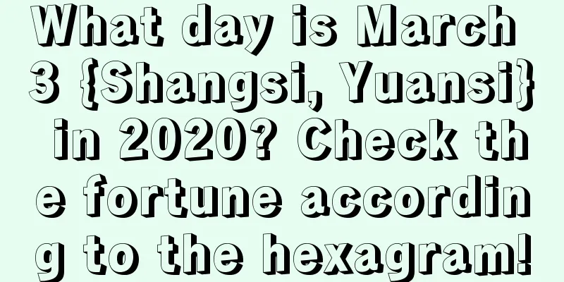 What day is March 3 {Shangsi, Yuansi} in 2020? Check the fortune according to the hexagram!