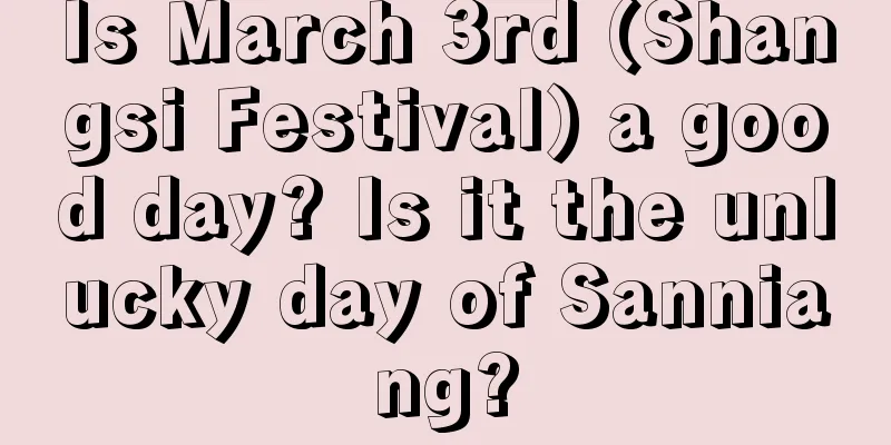 Is March 3rd (Shangsi Festival) a good day? Is it the unlucky day of Sanniang?