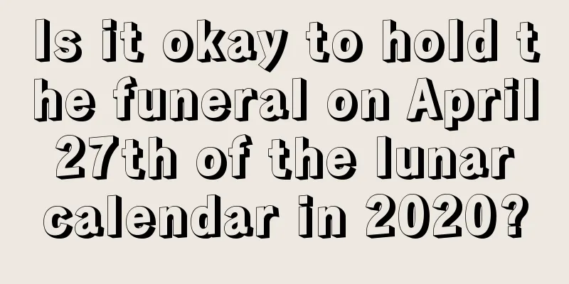 Is it okay to hold the funeral on April 27th of the lunar calendar in 2020?
