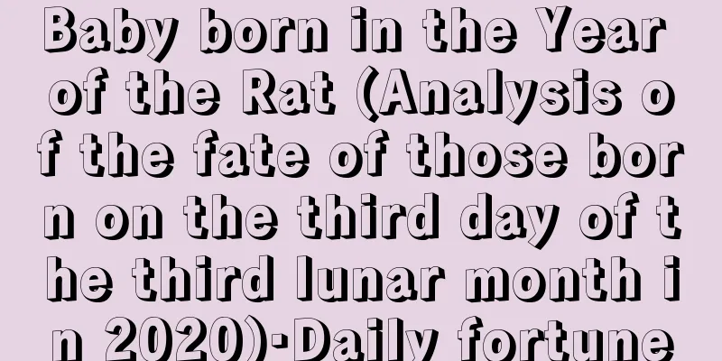 Baby born in the Year of the Rat (Analysis of the fate of those born on the third day of the third lunar month in 2020)·Daily fortune