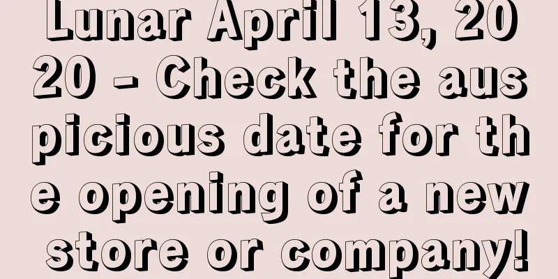 Lunar April 13, 2020 - Check the auspicious date for the opening of a new store or company!