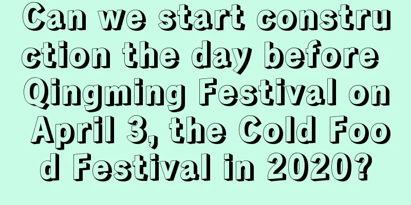 Can we start construction the day before Qingming Festival on April 3, the Cold Food Festival in 2020?