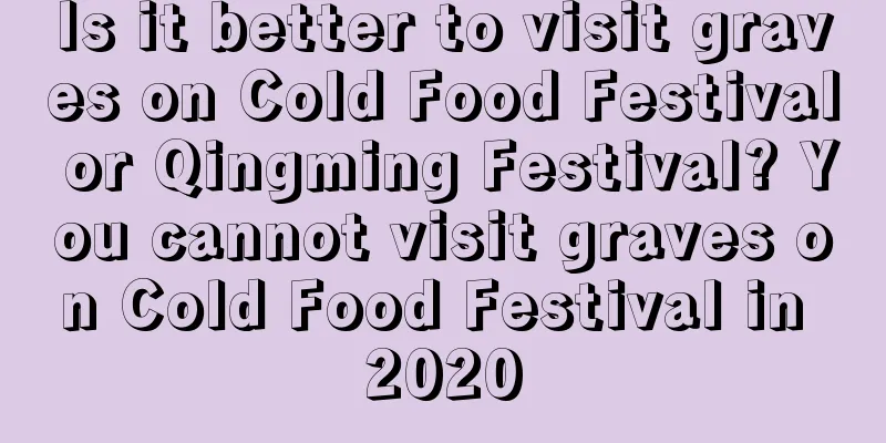 Is it better to visit graves on Cold Food Festival or Qingming Festival? You cannot visit graves on Cold Food Festival in 2020