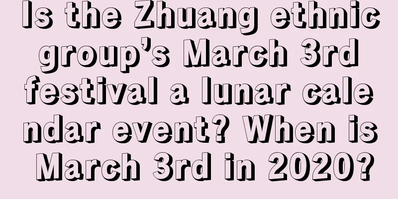 Is the Zhuang ethnic group’s March 3rd festival a lunar calendar event? When is March 3rd in 2020?