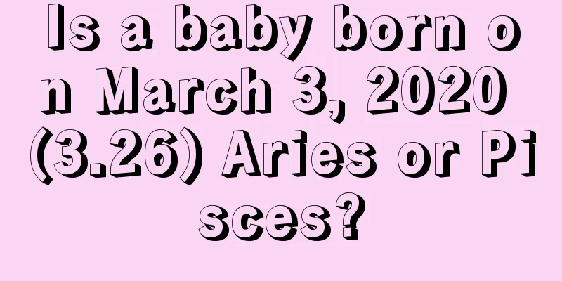 Is a baby born on March 3, 2020 (3.26) Aries or Pisces?