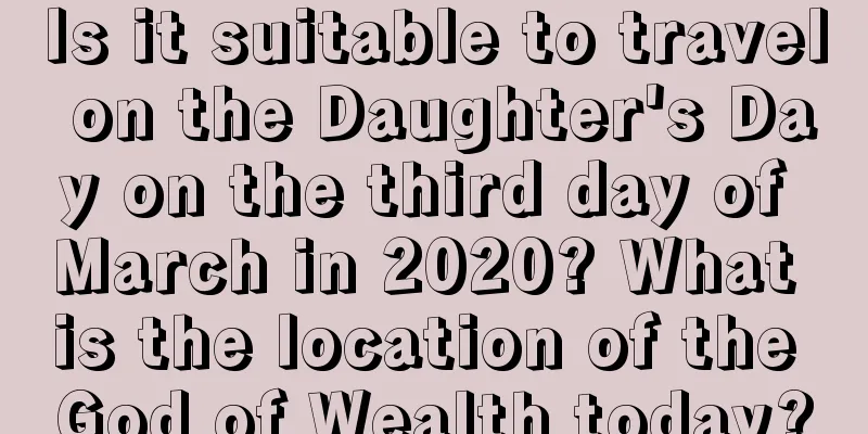 Is it suitable to travel on the Daughter's Day on the third day of March in 2020? What is the location of the God of Wealth today?