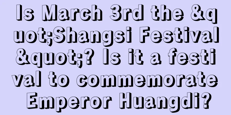 Is March 3rd the "Shangsi Festival"? Is it a festival to commemorate Emperor Huangdi?