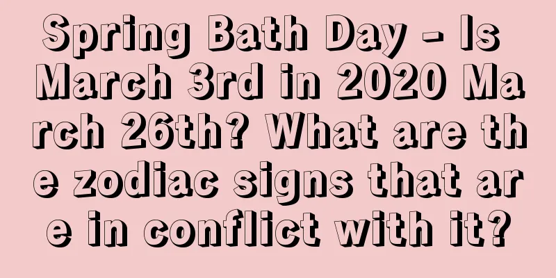 Spring Bath Day - Is March 3rd in 2020 March 26th? What are the zodiac signs that are in conflict with it?