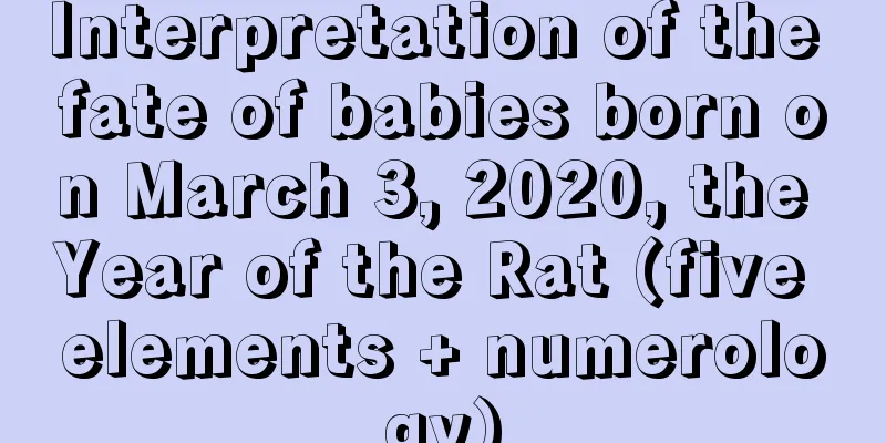 Interpretation of the fate of babies born on March 3, 2020, the Year of the Rat (five elements + numerology)