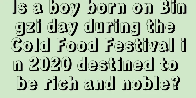Is a boy born on Bingzi day during the Cold Food Festival in 2020 destined to be rich and noble?