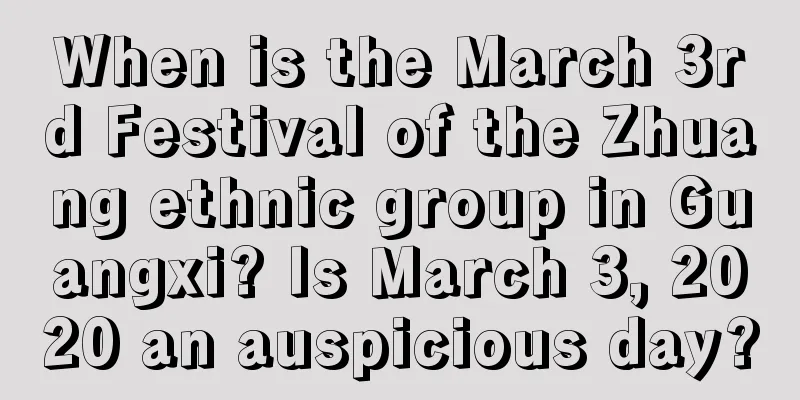 When is the March 3rd Festival of the Zhuang ethnic group in Guangxi? Is March 3, 2020 an auspicious day?