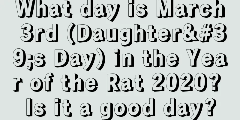What day is March 3rd (Daughter's Day) in the Year of the Rat 2020? Is it a good day?