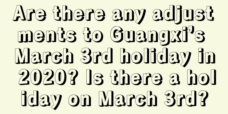 Are there any adjustments to Guangxi’s March 3rd holiday in 2020? Is there a holiday on March 3rd?