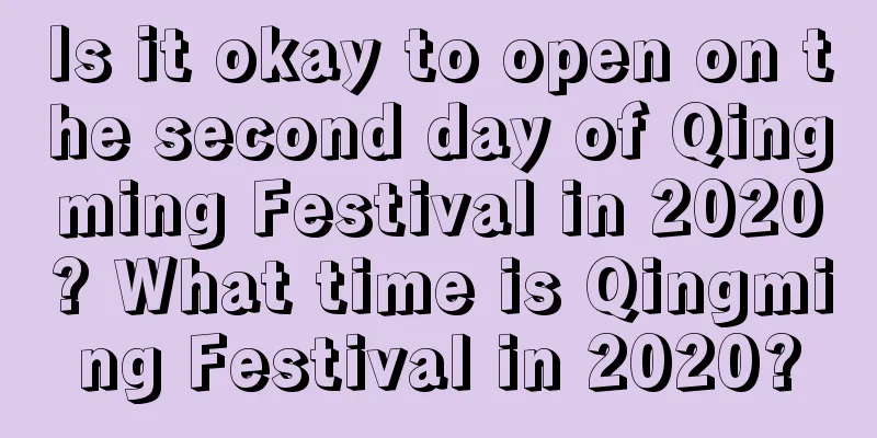 Is it okay to open on the second day of Qingming Festival in 2020? What time is Qingming Festival in 2020?