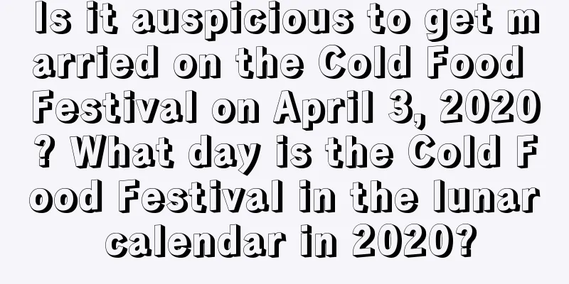 Is it auspicious to get married on the Cold Food Festival on April 3, 2020? What day is the Cold Food Festival in the lunar calendar in 2020?