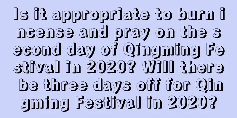 Is it appropriate to burn incense and pray on the second day of Qingming Festival in 2020? Will there be three days off for Qingming Festival in 2020?