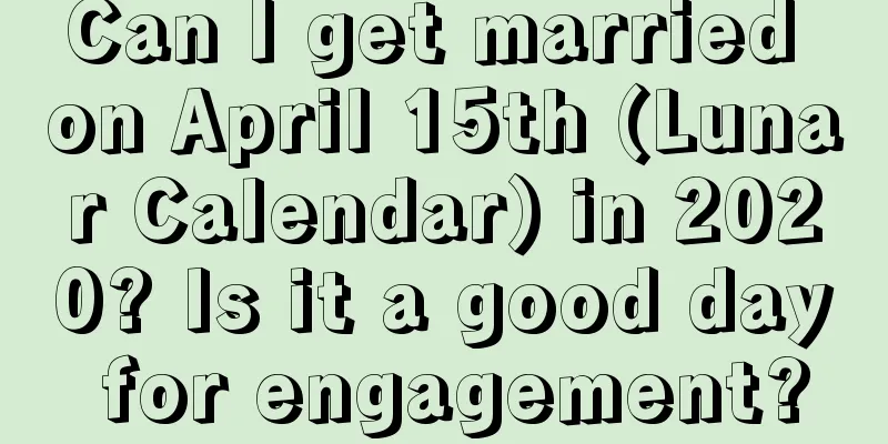 Can I get married on April 15th (Lunar Calendar) in 2020? Is it a good day for engagement?