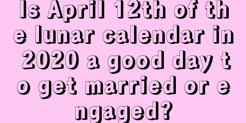 Is April 12th of the lunar calendar in 2020 a good day to get married or engaged?
