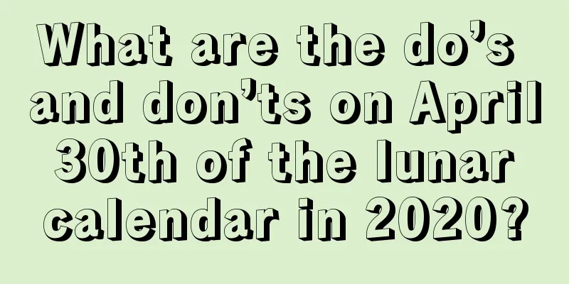 What are the do’s and don’ts on April 30th of the lunar calendar in 2020?