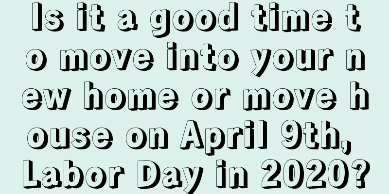 Is it a good time to move into your new home or move house on April 9th, Labor Day in 2020?