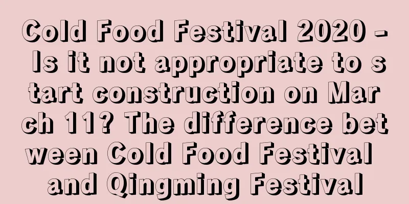 Cold Food Festival 2020 - Is it not appropriate to start construction on March 11? The difference between Cold Food Festival and Qingming Festival