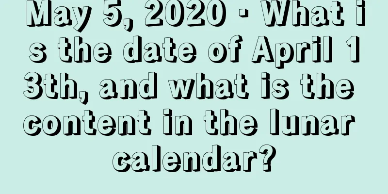 May 5, 2020 · What is the date of April 13th, and what is the content in the lunar calendar?
