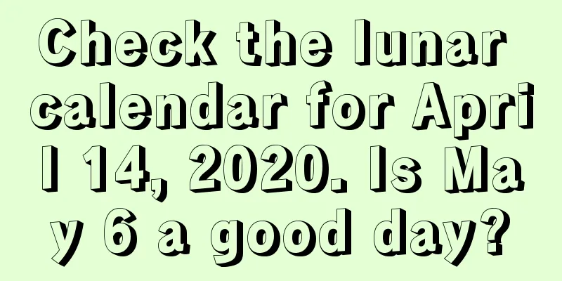Check the lunar calendar for April 14, 2020. Is May 6 a good day?