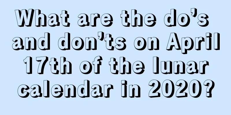What are the do’s and don’ts on April 17th of the lunar calendar in 2020?