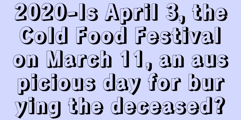 2020-Is April 3, the Cold Food Festival on March 11, an auspicious day for burying the deceased?