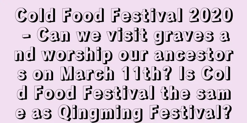 Cold Food Festival 2020 - Can we visit graves and worship our ancestors on March 11th? Is Cold Food Festival the same as Qingming Festival?