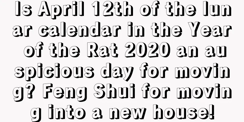 Is April 12th of the lunar calendar in the Year of the Rat 2020 an auspicious day for moving? Feng Shui for moving into a new house!